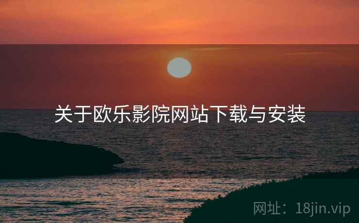 关于欧乐影院网站下载与安装