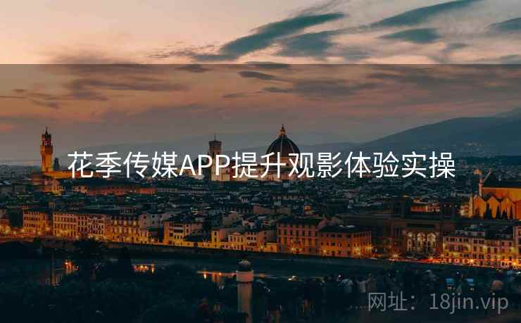 花季传媒APP提升观影体验实操