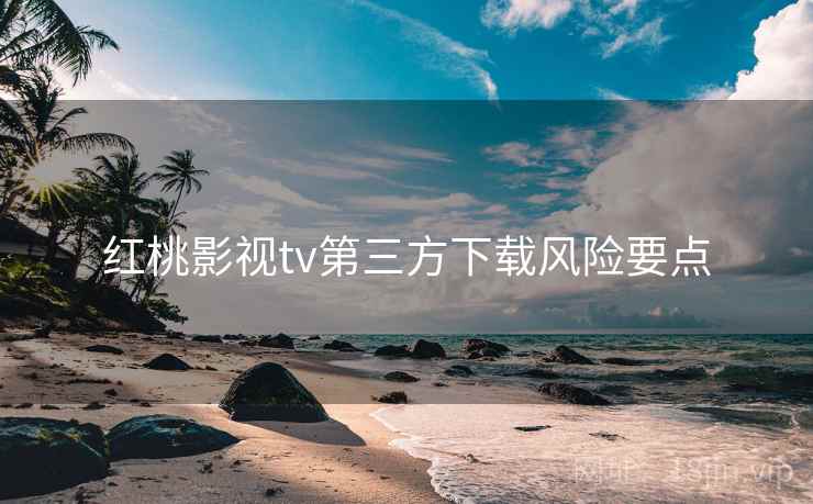 红桃影视tv第三方下载风险要点