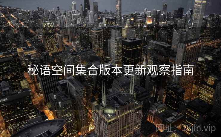 秘语空间集合版本更新观察指南