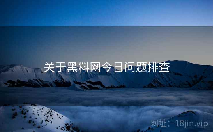 关于黑料网今日问题排查