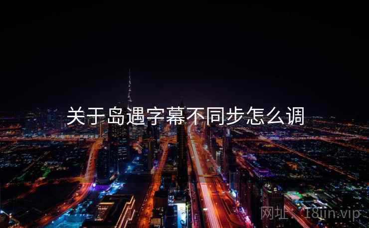 关于岛遇字幕不同步怎么调