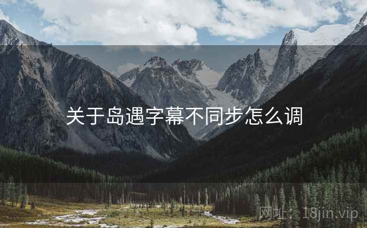 关于岛遇字幕不同步怎么调