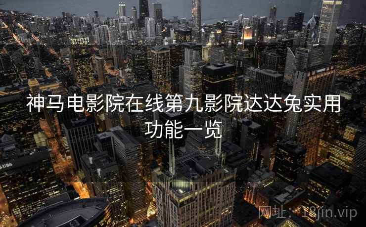 神马电影院在线第九影院达达兔实用功能一览