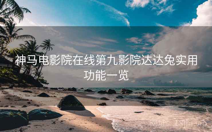 神马电影院在线第九影院达达兔实用功能一览
