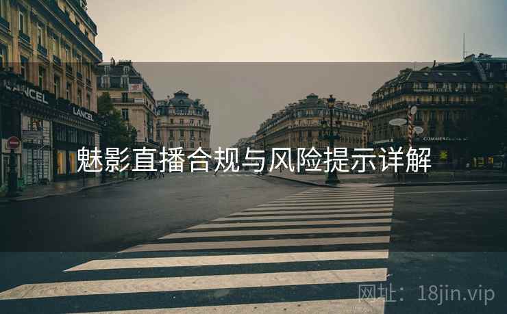 魅影直播合规与风险提示详解