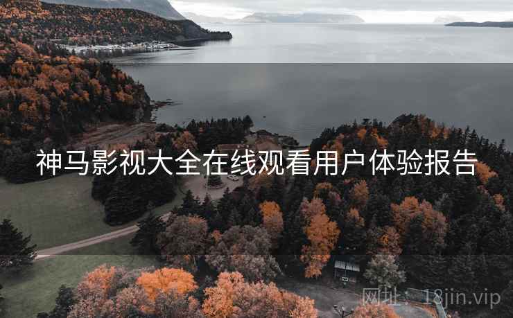 神马影视大全在线观看用户体验报告