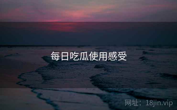 每日吃瓜使用感受