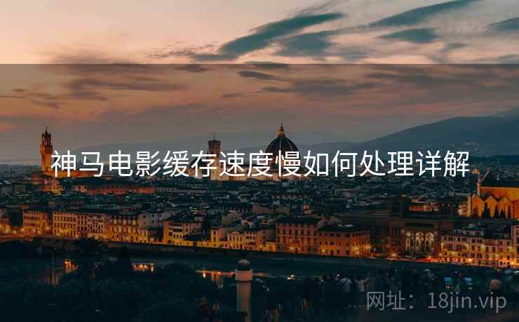 神马电影缓存速度慢如何处理详解