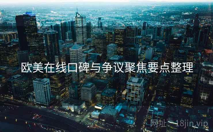 欧美在线口碑与争议聚焦要点整理