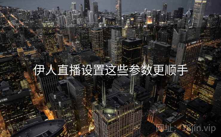 伊人直播设置这些参数更顺手