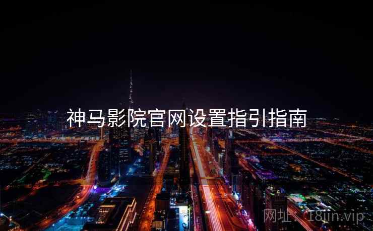 神马影院官网设置指引指南