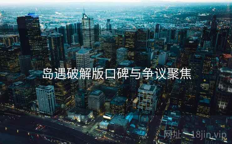 岛遇破解版口碑与争议聚焦