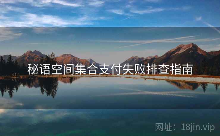 秘语空间集合支付失败排查指南
