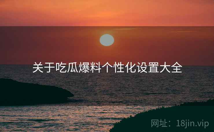 关于吃瓜爆料个性化设置大全
