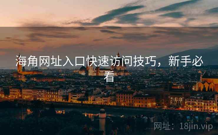 海角网址入口快速访问技巧，新手必看