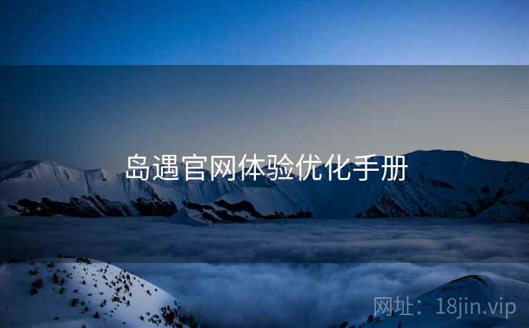 岛遇官网体验优化手册