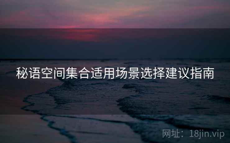 秘语空间集合适用场景选择建议指南