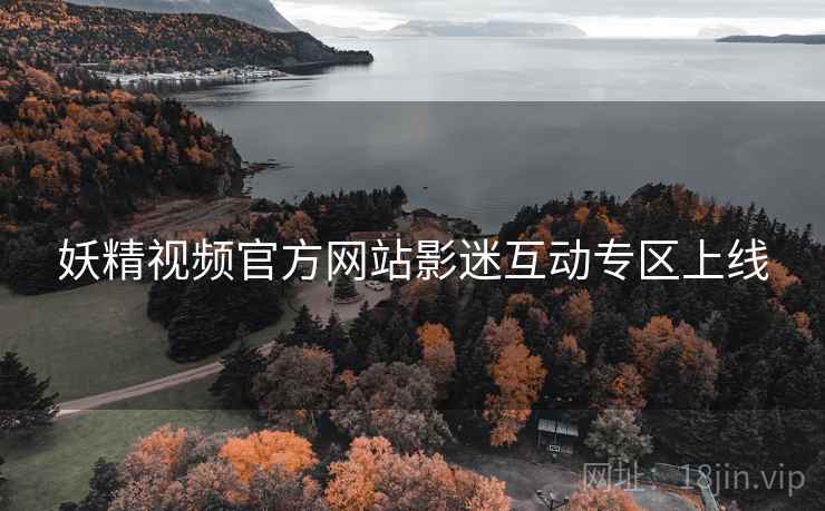 妖精视频官方网站影迷互动专区上线