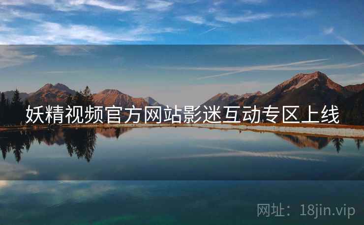 妖精视频官方网站影迷互动专区上线