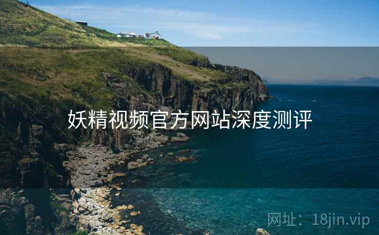 妖精视频官方网站深度测评