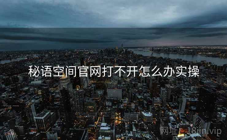 秘语空间官网打不开怎么办实操