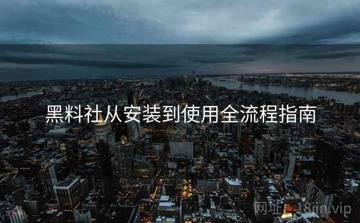 黑料社从安装到使用全流程指南
