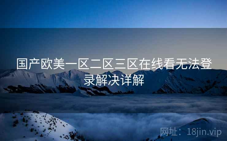 国产欧美一区二区三区在线看无法登录解决详解