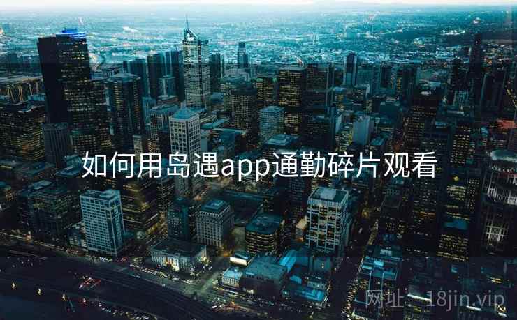 如何用岛遇app通勤碎片观看