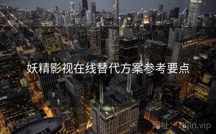 妖精影视在线替代方案参考要点