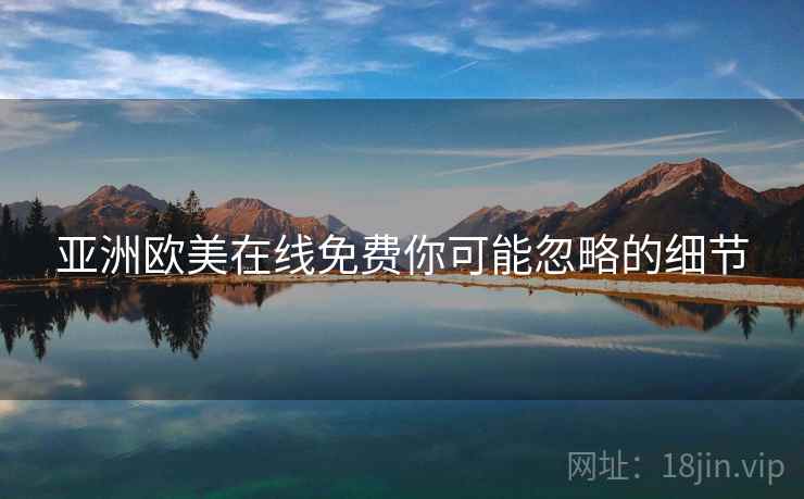 亚洲欧美在线免费你可能忽略的细节