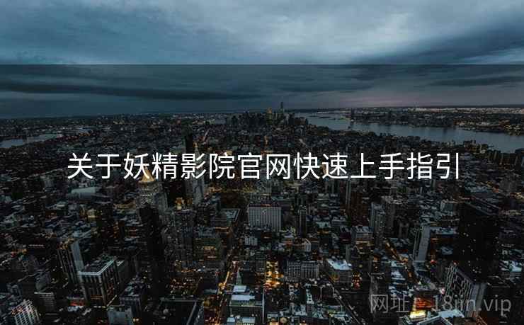 关于妖精影院官网快速上手指引