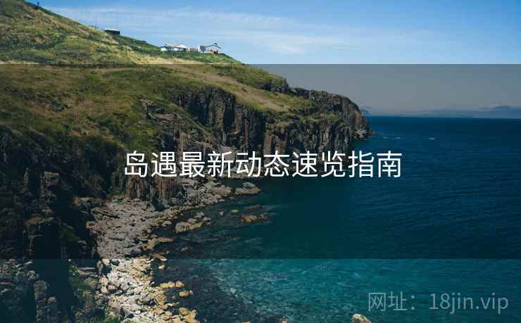 岛遇最新动态速览指南