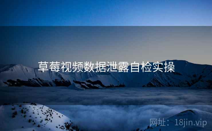 草莓视频数据泄露自检实操
