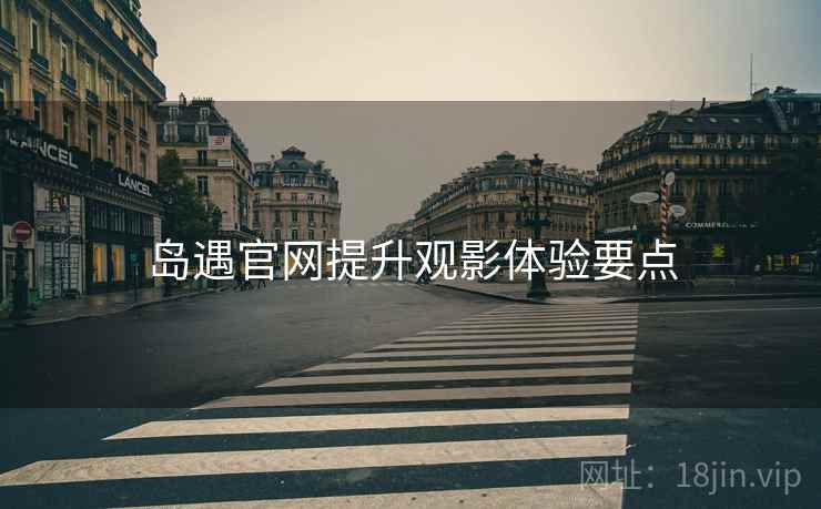 岛遇官网提升观影体验要点