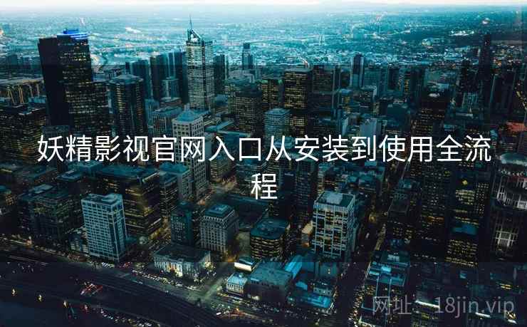 妖精影视官网入口从安装到使用全流程