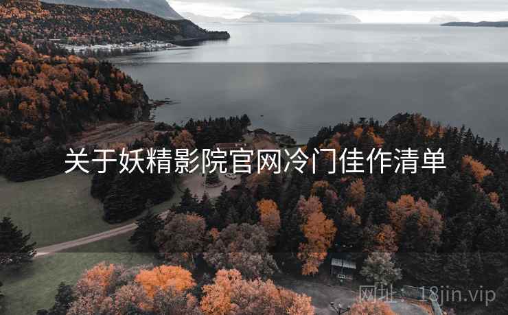 关于妖精影院官网冷门佳作清单