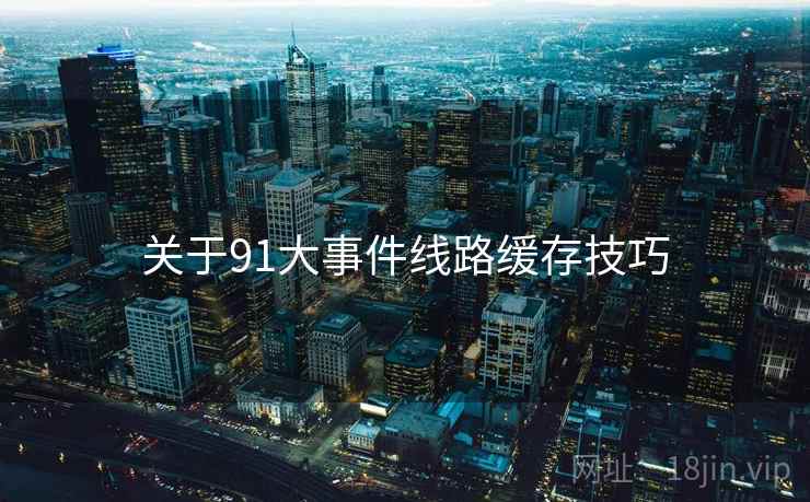 关于91大事件线路缓存技巧