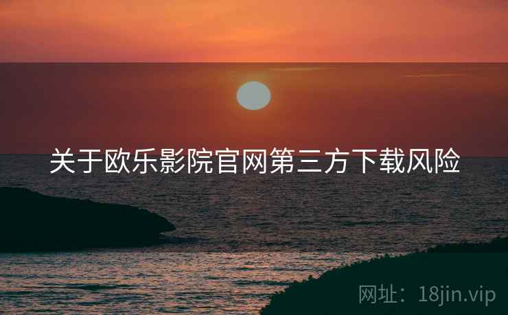 关于欧乐影院官网第三方下载风险