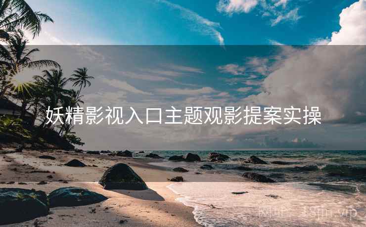 妖精影视入口主题观影提案实操