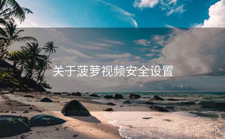 关于菠萝视频安全设置
