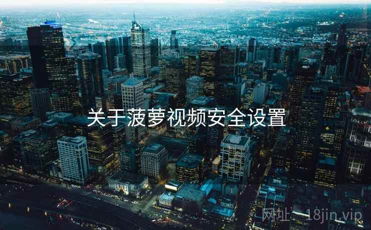 关于菠萝视频安全设置