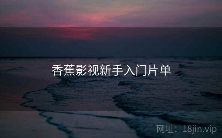 香蕉影视新手入门片单