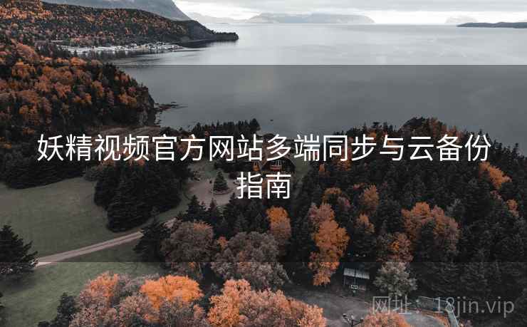 妖精视频官方网站多端同步与云备份指南