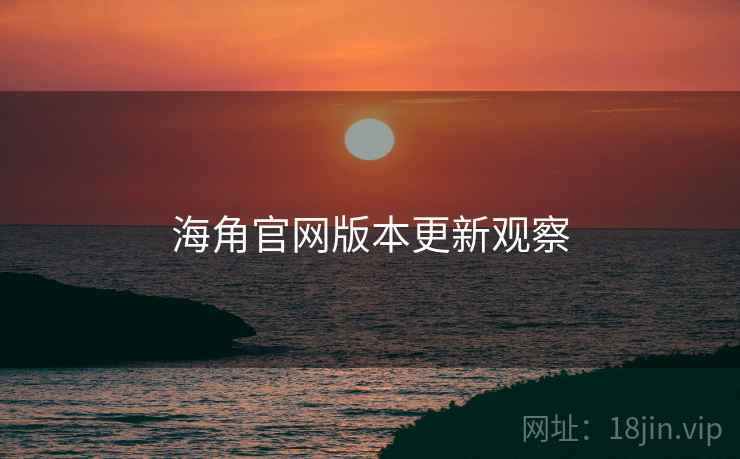 海角官网版本更新观察