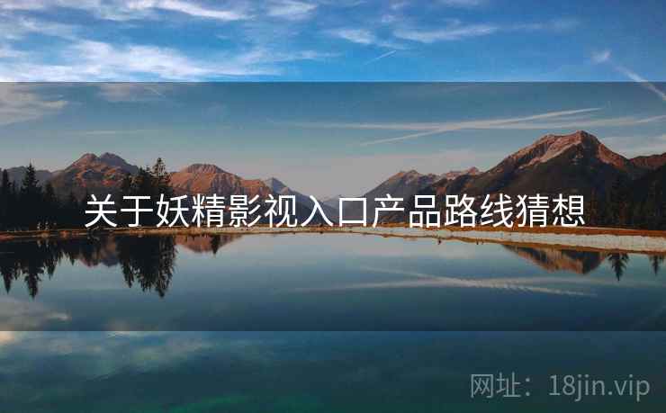 关于妖精影视入口产品路线猜想