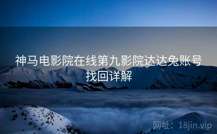 神马电影院在线第九影院达达兔账号找回详解