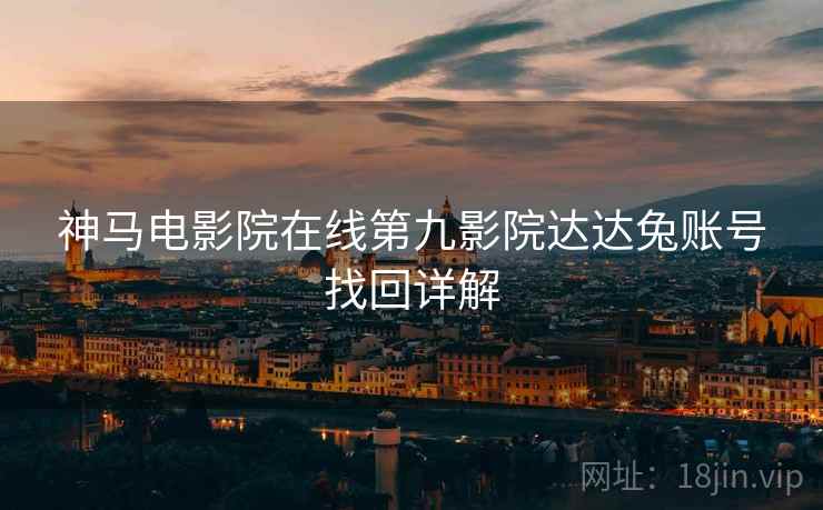 神马电影院在线第九影院达达兔账号找回详解