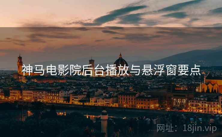 神马电影院后台播放与悬浮窗要点