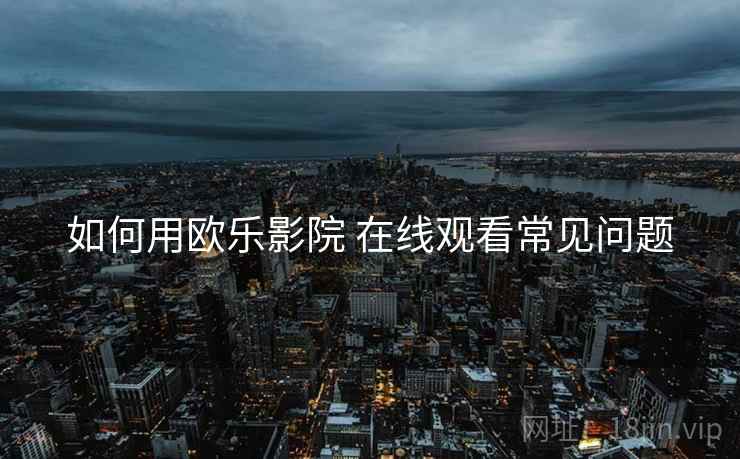 如何用欧乐影院 在线观看常见问题